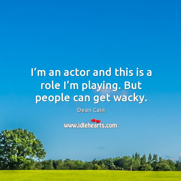 I’m an actor and this is a role I’m playing. But people can get wacky. Dean Cain Picture Quote