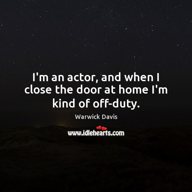 I’m an actor, and when I close the door at home I’m kind of off-duty. Image