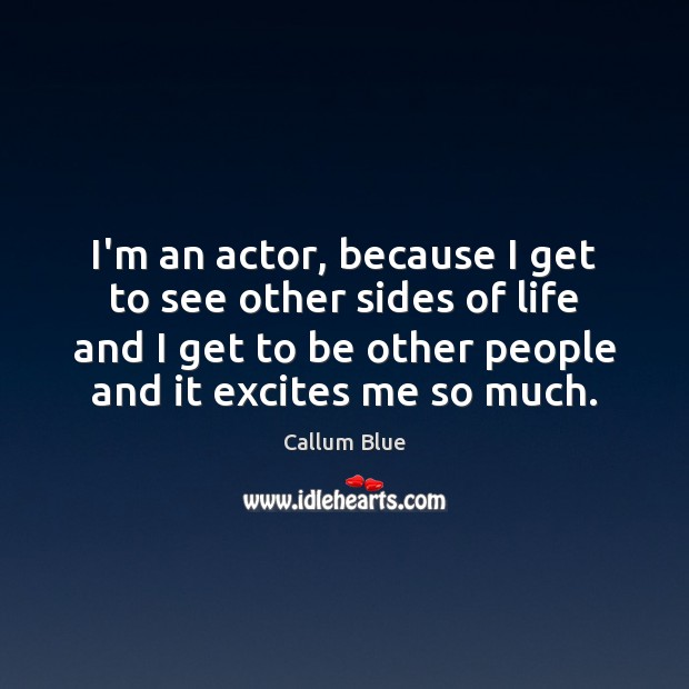 I’m an actor, because I get to see other sides of life Image
