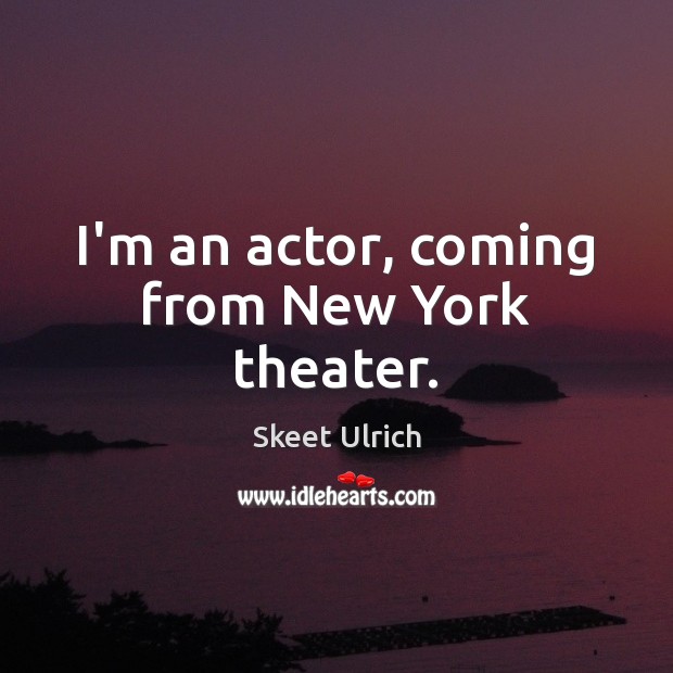 I’m an actor, coming from New York theater. Skeet Ulrich Picture Quote