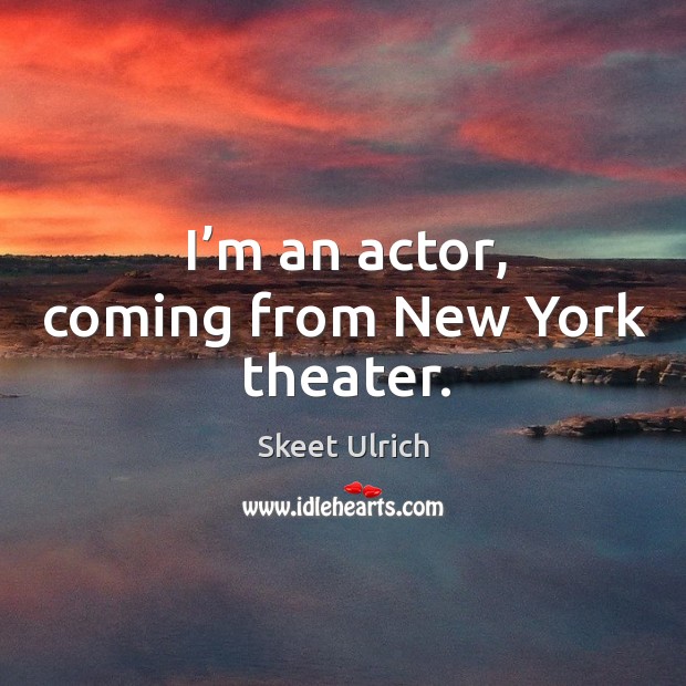 I’m an actor, coming from new york theater. Image