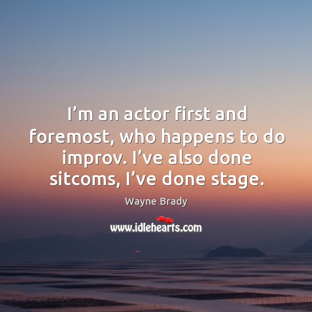 I’m an actor first and foremost, who happens to do improv. I’ve also done sitcoms, I’ve done stage. Wayne Brady Picture Quote