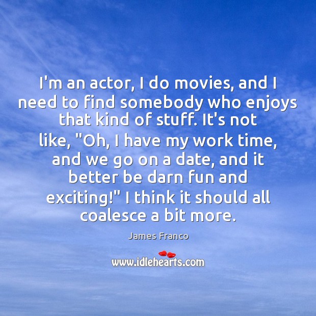 I’m an actor, I do movies, and I need to find somebody James Franco Picture Quote