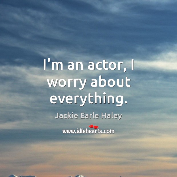I’m an actor, I worry about everything. Jackie Earle Haley Picture Quote