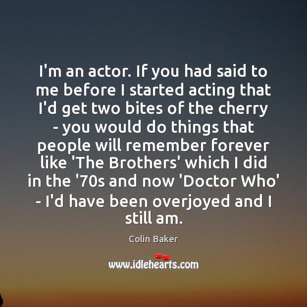 I’m an actor. If you had said to me before I started Colin Baker Picture Quote