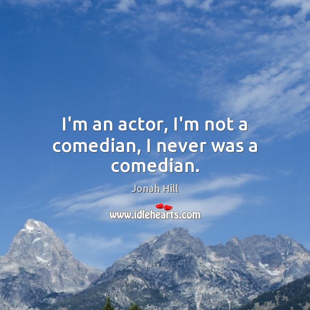 I’m an actor, I’m not a comedian, I never was a comedian. Jonah Hill Picture Quote