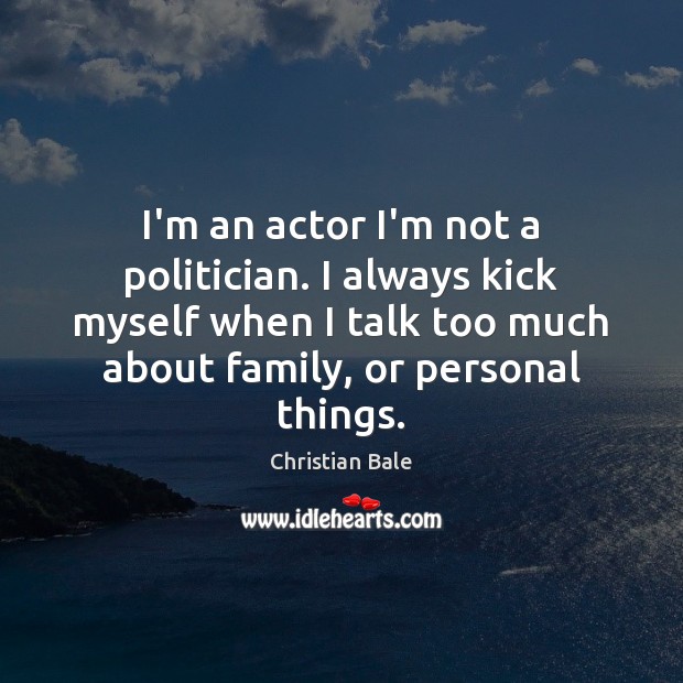 I’m an actor I’m not a politician. I always kick myself when Christian Bale Picture Quote