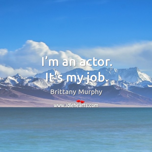 I’m an actor. It’s my job. Brittany Murphy Picture Quote