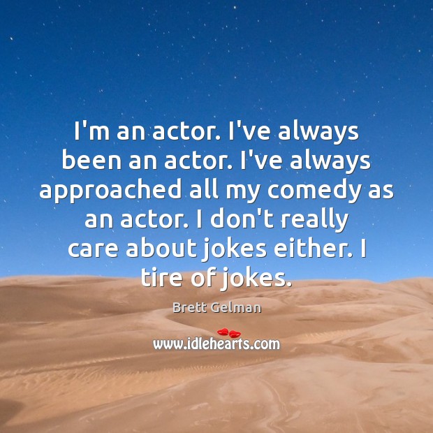 I’m an actor. I’ve always been an actor. I’ve always approached all Image