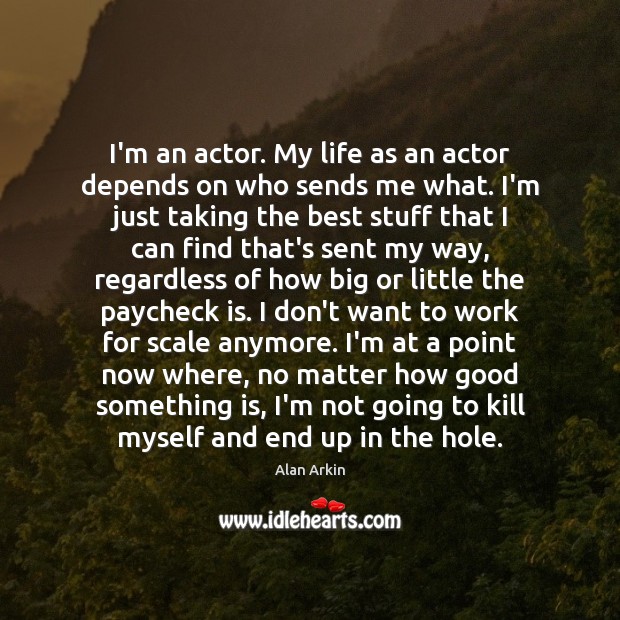 I’m an actor. My life as an actor depends on who sends Alan Arkin Picture Quote