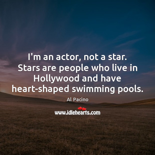 I’m an actor, not a star. Stars are people who live in Image