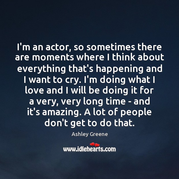 I’m an actor, so sometimes there are moments where I think about Ashley Greene Picture Quote