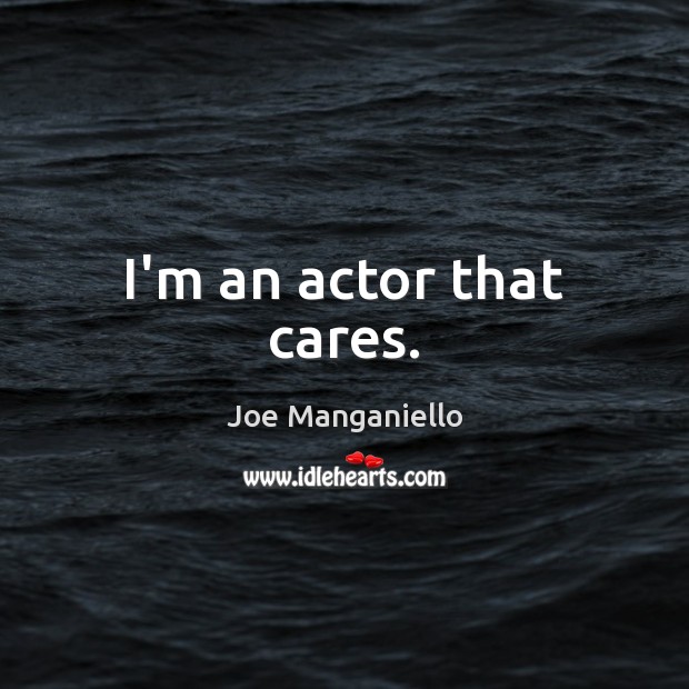 I’m an actor that cares. Joe Manganiello Picture Quote