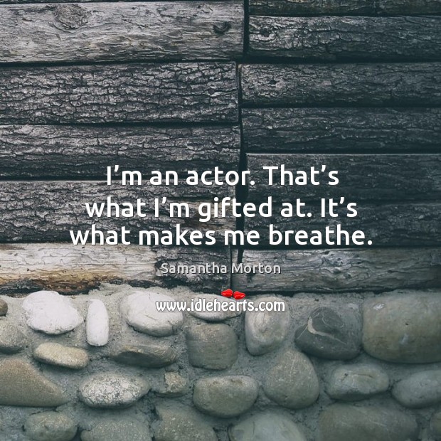 I’m an actor. That’s what I’m gifted at. It’s what makes me breathe. Image