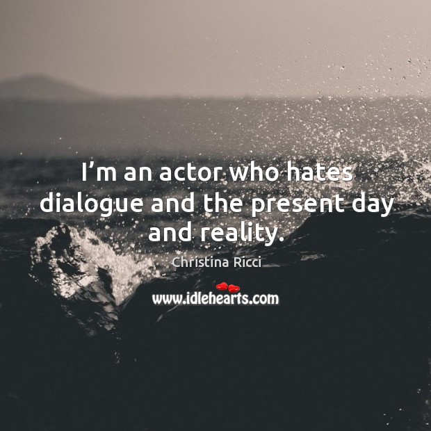 I’m an actor who hates dialogue and the present day and reality. Christina Ricci Picture Quote