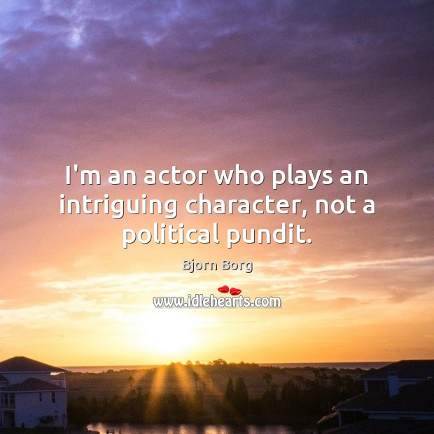 I’m an actor who plays an intriguing character, not a political pundit. Bjorn Borg Picture Quote