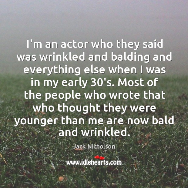 I’m an actor who they said was wrinkled and balding and everything Jack Nicholson Picture Quote