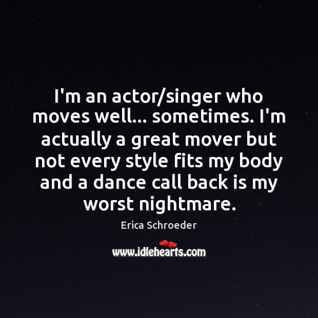 I’m an actor/singer who moves well… sometimes. I’m actually a great Erica Schroeder Picture Quote