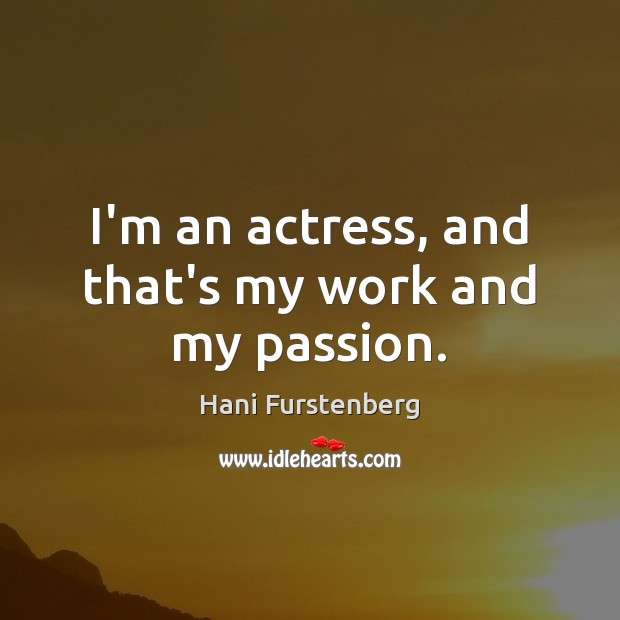 I’m an actress, and that’s my work and my passion. Hani Furstenberg Picture Quote