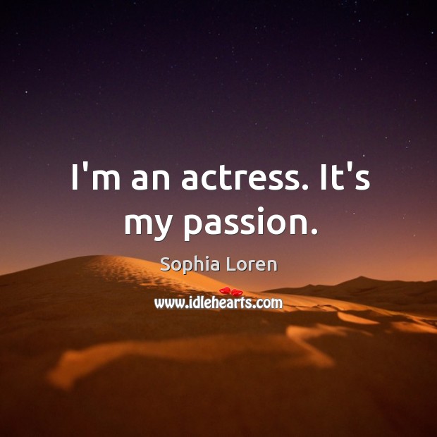 I’m an actress. It’s my passion. Sophia Loren Picture Quote