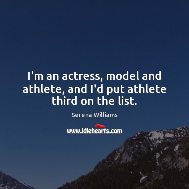 I’m an actress, model and athlete, and I’d put athlete third on the list. Serena Williams Picture Quote
