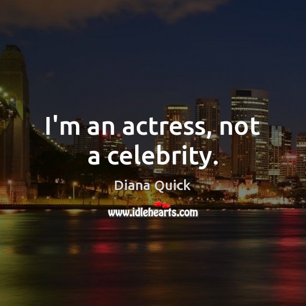 I’m an actress, not a celebrity. Diana Quick Picture Quote
