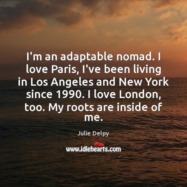I’m an adaptable nomad. I love Paris, I’ve been living in Los Image