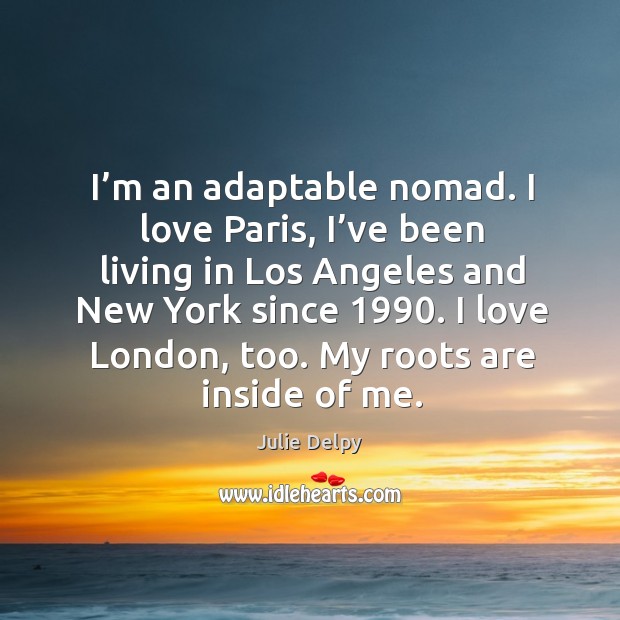 I’m an adaptable nomad. I love paris, I’ve been living in los angeles and new york since 1990. Julie Delpy Picture Quote