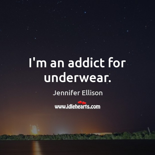 I’m an addict for underwear. Jennifer Ellison Picture Quote