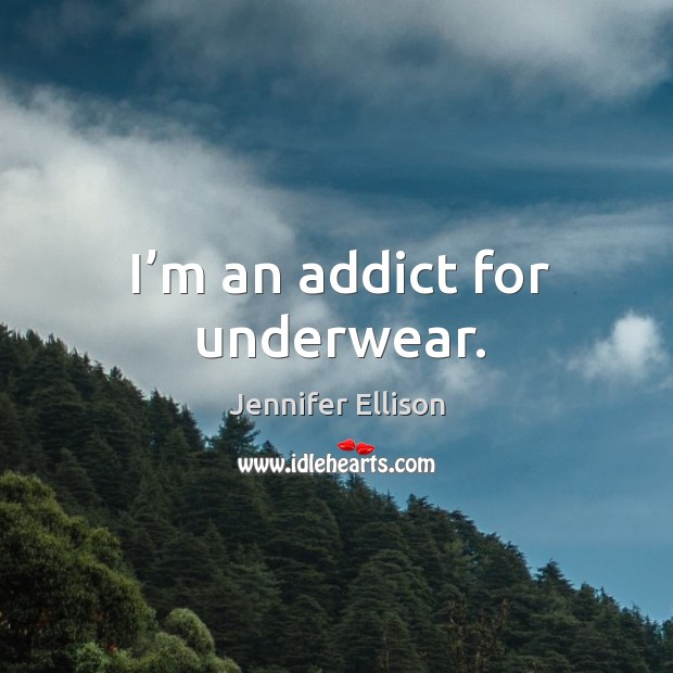 I’m an addict for underwear. Jennifer Ellison Picture Quote