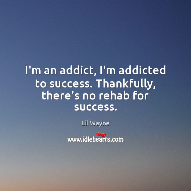 I’m an addict, I’m addicted to success. Thankfully, there’s no rehab for success. Lil Wayne Picture Quote