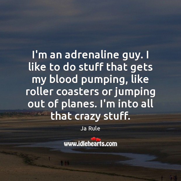 I’m an adrenaline guy. I like to do stuff that gets my Ja Rule Picture Quote
