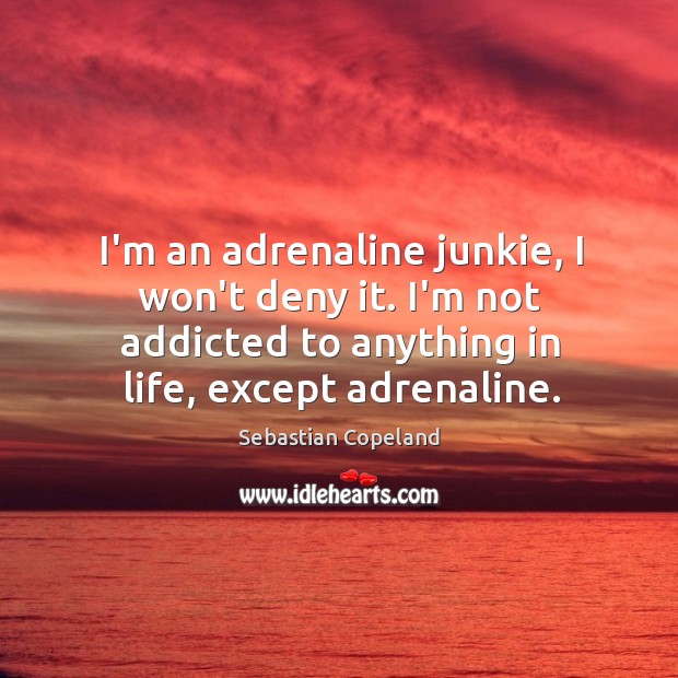I’m an adrenaline junkie, I won’t deny it. I’m not addicted to Sebastian Copeland Picture Quote
