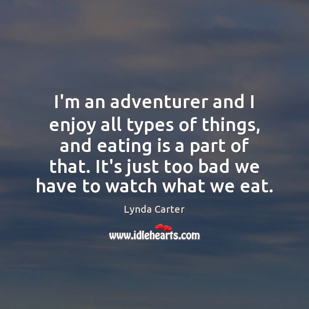 I’m an adventurer and I enjoy all types of things, and eating Lynda Carter Picture Quote