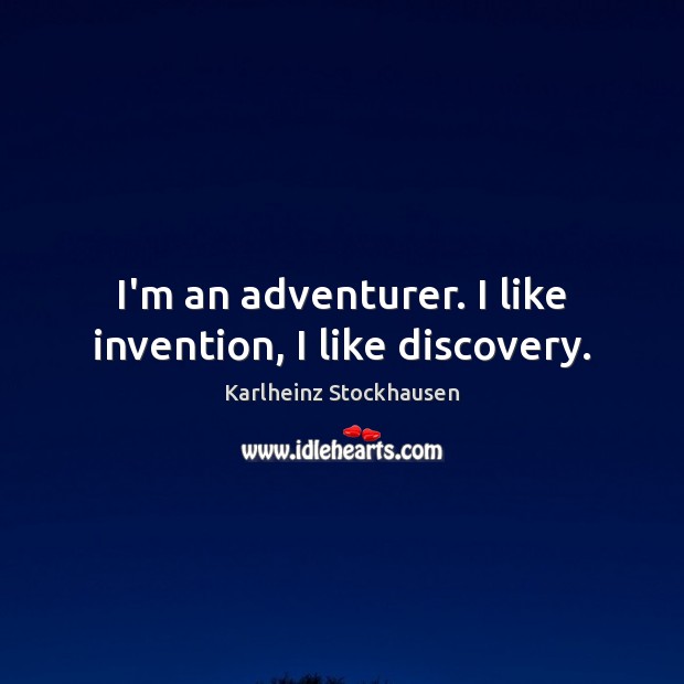 I’m an adventurer. I like invention, I like discovery. Karlheinz Stockhausen Picture Quote