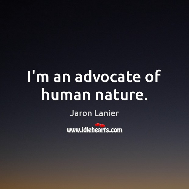 I’m an advocate of human nature. Jaron Lanier Picture Quote