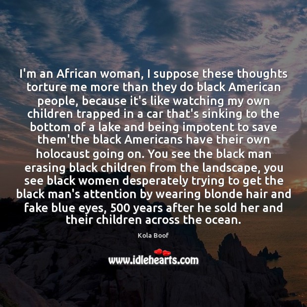 I’m an African woman, I suppose these thoughts torture me more than Kola Boof Picture Quote