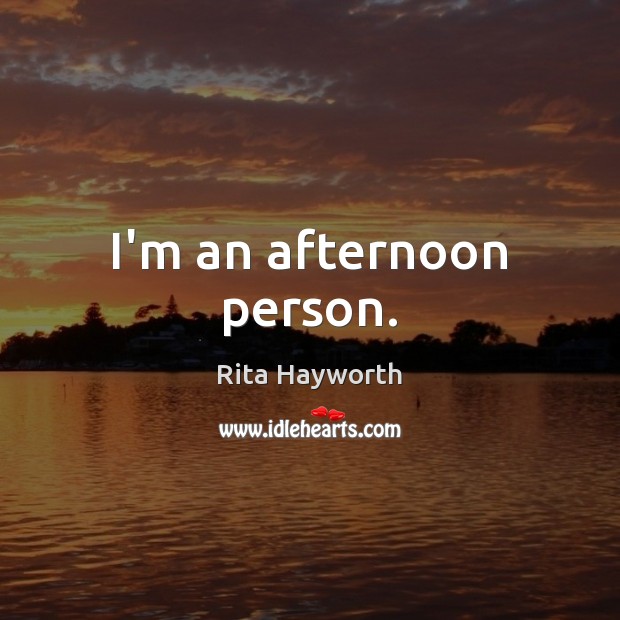 I’m an afternoon person. Rita Hayworth Picture Quote