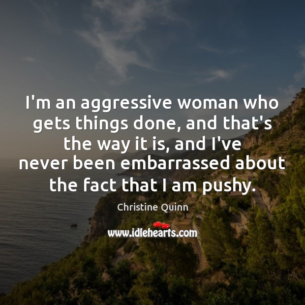 I’m an aggressive woman who gets things done, and that’s the way Christine Quinn Picture Quote
