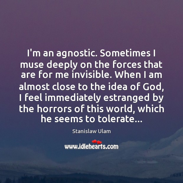 I’m an agnostic. Sometimes I muse deeply on the forces that are Stanislaw Ulam Picture Quote