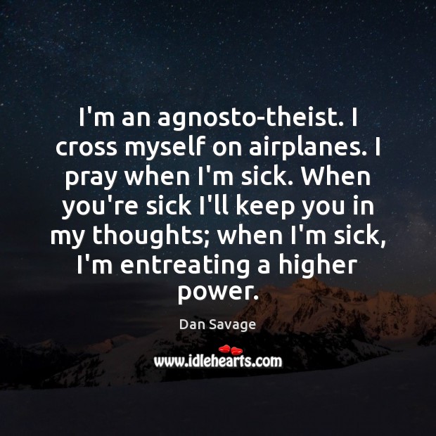 I’m an agnosto-theist. I cross myself on airplanes. I pray when I’m Dan Savage Picture Quote