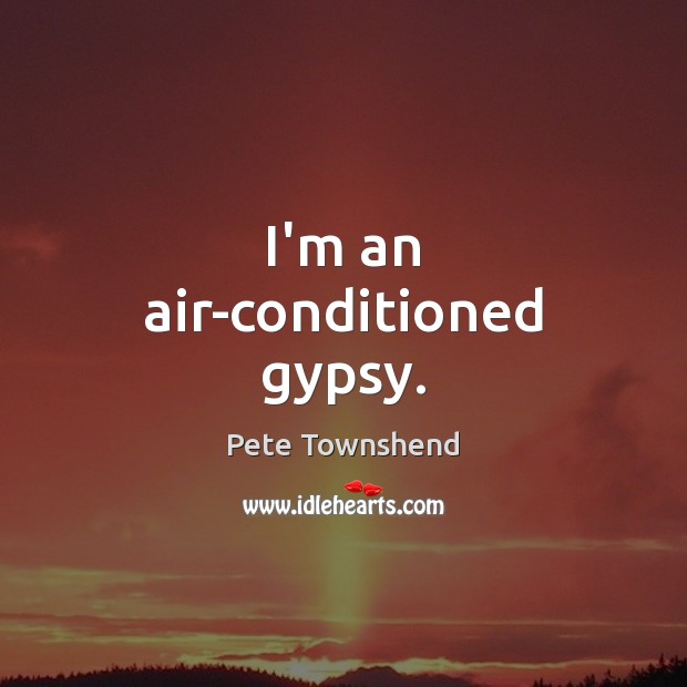 I’m an air-conditioned gypsy. Pete Townshend Picture Quote