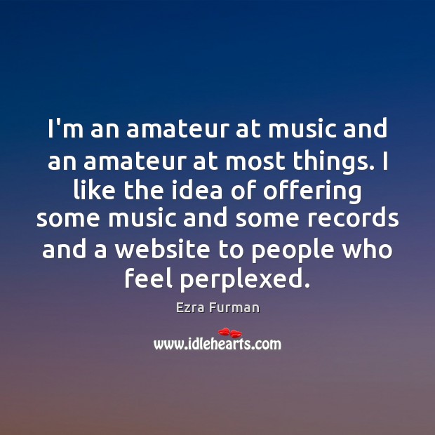 I’m an amateur at music and an amateur at most things. I Ezra Furman Picture Quote