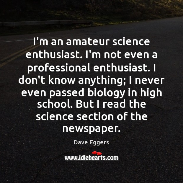 I’m an amateur science enthusiast. I’m not even a professional enthusiast. I Dave Eggers Picture Quote
