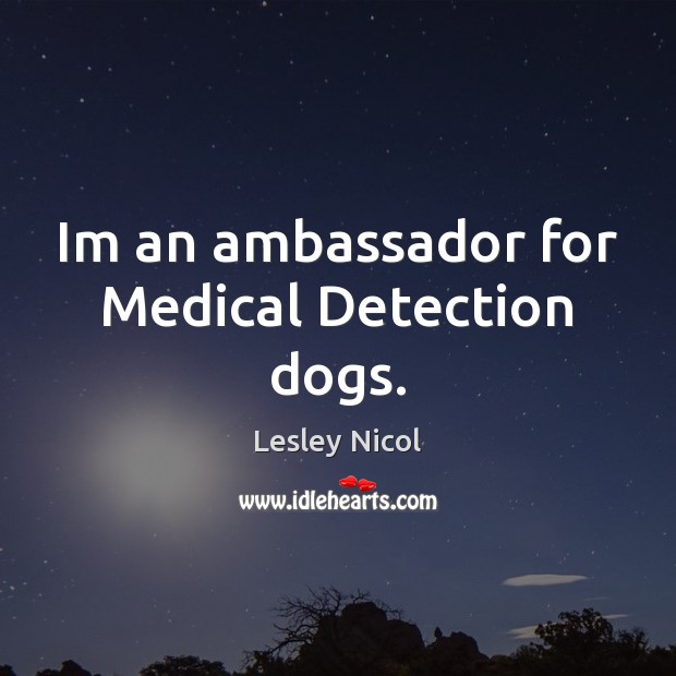 Im an ambassador for Medical Detection dogs. Lesley Nicol Picture Quote