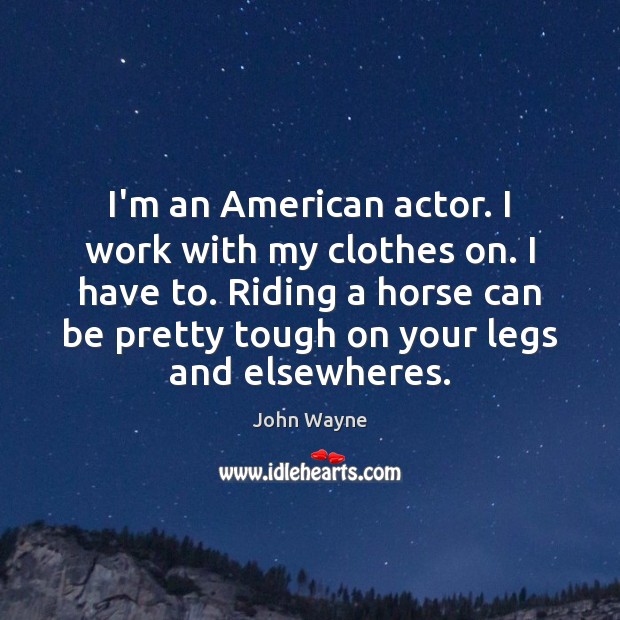 I’m an American actor. I work with my clothes on. I have John Wayne Picture Quote