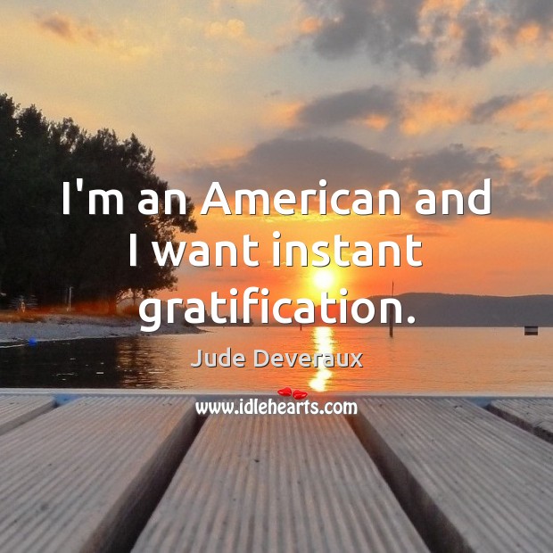 I’m an American and I want instant gratification. Jude Deveraux Picture Quote