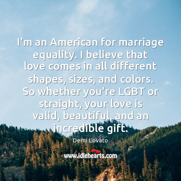 I’m an American for marriage equality. I believe that love comes in Demi Lovato Picture Quote