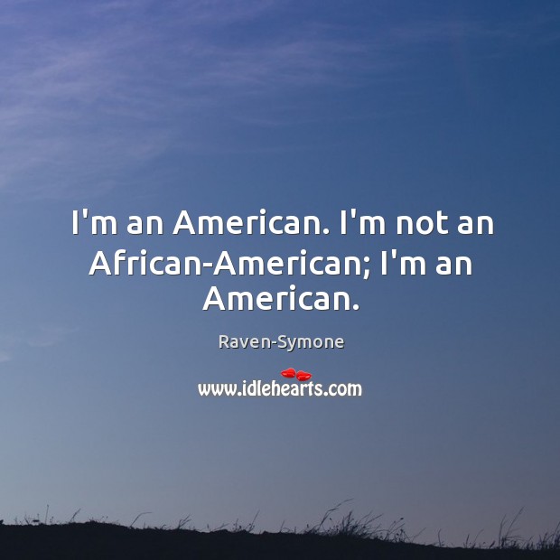 I’m an American. I’m not an African-American; I’m an American. Raven-Symone Picture Quote