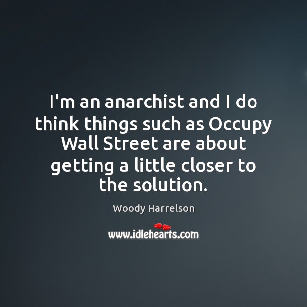 I’m an anarchist and I do think things such as Occupy Wall Woody Harrelson Picture Quote